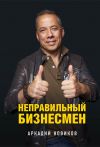 Книга Неправильный бизнесмен автора Аркадий Новиков