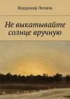 Книга Не выкатывайте солнце вручную автора Владимир Леонов