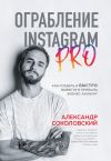 Обложка: Ограбление Instagram PRO. Как создать и быстро вывести на прибыль бизнес-аккаунт