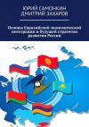 Книга Основы Евразийской экономической интеграции и будущей стратегии развития России автора Дмитрий Захаров