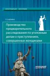 Книга Производство предварительного расследования по уголовным делам о преступлениях, совершенных женщинами автора Татьяна Щенина