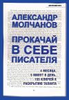 Книга Прокачай в себе писателя. 4 месяца, 5 минут в день, 155 ключей к раскрытию таланта автора Александр Молчанов