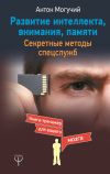 Книга Развитие интеллекта, внимания, памяти. Секретные методы спецслужб автора Антон Могучий