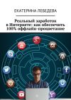 Книга Реальный заработок в Интернете: как обеспечить 100% оффлайн-процветание автора Екатерина Лебедева