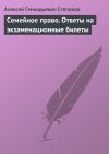 Книга Семейное право. Ответы на экзаменационные билеты автора Алексей Степанов