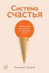 Книга Система счастья. Практическое руководство по тренировке счастья автора Александр Суворов