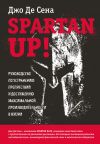Книга Spartan up! Руководство по устранению препятствий и достижению максимальной производительности в жизни автора Джо Сена+