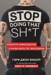 Книга Stop doing that sh*t. Прекрати самосаботаж и начни жить по максимуму автора Гэри Бишоп