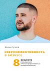Книга Сверхэффективность в бизнесе. 8 искусств, повышающих личную эффективность предпринимателя автора Вадим Гуляев