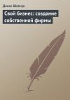 Книга Свой бизнес: создание собственной фирмы автора Денис Шевчук