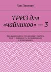 Книга ТРИЗ для «чайников» – 3. Законы развития технических систем, том 1, издание 2-е исправленное и дополненное автора Лев Певзнер