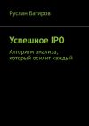 Книга Успешное IPO. Алгоритм анализа, который осилит каждый автора Руслан Багиров