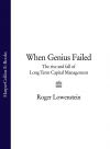 Книга When Genius Failed: The Rise and Fall of Long Term Capital Management автора Roger Lowenstein