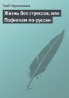 Книга Жизнь без стрессов, или Пофигизм по-русски автора Глеб Черниговцев