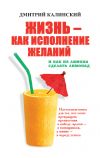 Книга Жизнь как исполнение желаний и как из лимона сделать лимонад автора Дмитрий Калинский