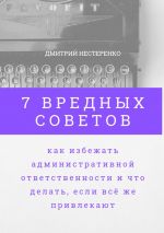 скачать книгу 7 вредных советов, как избежать административной ответственности и что делать, если всё же привлекают автора Дмитрий Нестеренко