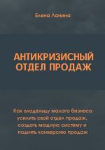 скачать книгу Антикризисный отдел продаж. Как владельцу малого бизнеса усилить свой отдел продаж, создать мощную систему и поднять конверсию продаж автора Елена Ланина