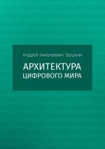 скачать книгу Архитектура цифрового мира автора Андрей Трушкин