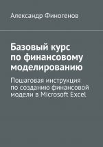 скачать книгу Базовый курс по финансовому моделированию. Пошаговая инструкция по созданию финансовой модели в Microsoft Excel автора Александр Финогенов