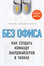 скачать книгу Без офиса. Как создать команду энерджайзеров в тапках автора Павел Сивожелезов