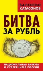 скачать книгу Битва за рубль. Национальная валюта и суверенитет России автора Валентин Катасонов