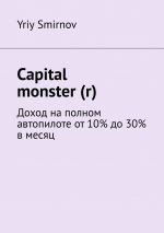 скачать книгу Capital monster (r). Доход на полном автопилоте от 10% до 30% в месяц автора Yriy Smirnov