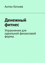 скачать книгу Денежный фитнес. Упражнения для идеальной финансовой формы автора Антон Кочнев