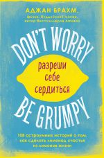 скачать книгу Don't worry. Be grumpy. Разреши себе сердиться. 108 коротких историй о том, как сделать лимонад из лимонов жизни автора Аджан Брахм