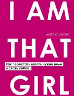 скачать книгу I Am That Girl. Как перестать играть чужие роли и стать собой автора Алексис Джонс