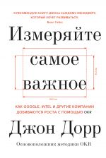 скачать книгу Измеряйте самое важное. Как Google, Intel и другие компании добиваются роста с помощью OKR автора Джон Дорр