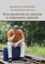 скачать книгу Как вылезти из долгов и пережить кризис автора Валерия Симонова