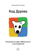 скачать книгу Код Дурова. Реальная история «ВКонтакте» и ее создателя автора Николай Кононов