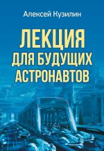 скачать книгу Лекция для будущих астронавтов автора Алексей Кузилин