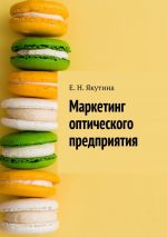 скачать книгу Маркетинг оптического предприятия автора Елена Якутина