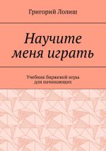 скачать книгу Научите меня играть. Учебник биржевой игры для начинающих автора Григорий Лолиш