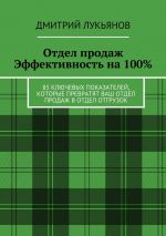 скачать книгу Отдел продаж. Эффективность на 100%. 85 ключевых показателей, которые превратят Ваш отдел продаж в отдел отгрузок автора Дмитрий Лукьянов