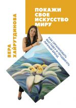 скачать книгу Покажи свое искусство миру. Как организовать выставку и продвигать личный бренд автора Вера Хайрутдинова