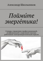 скачать книгу Пойми́те энерге́тика! Словарь-справочник профессиональной, неофициальной и жаргонной лексики работников электроэнергетической отрасли автора Александр Школьников