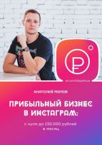 скачать книгу Прибыльный бизнес в Instagram: от 0 до 150 000 рублей в месяц автора Анатолий Милов