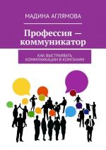 скачать книгу Профессия – коммуникатор. Как выстраивать коммуникации в компании автора Мадина Аглямова