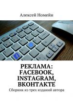 скачать книгу Реклама: Facebook, Instagram, Вконтакте. Сборник из трех изданий автора автора Алексей Номейн