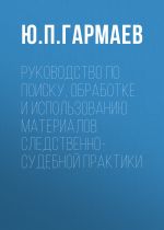 скачать книгу Руководство по поиску, обработке и использованию материалов следственно-судебной практики автора Юрий Гармаев