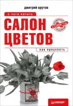 скачать книгу Салон цветов: с чего начать, как преуспеть автора Дмитрий Крутов
