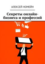 скачать книгу Секреты онлайн-бизнеса и профессий автора Алексей Номейн
