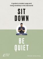 скачать книгу Sit Down, Be Quiet: A modern guide to yoga and mindful living автора Michael James