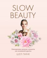 скачать книгу Slow Beauty. Повседневные ритуалы и рецепты для осознанной красоты автора Шел Пинк