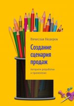 скачать книгу Создание сценария продаж. Алгоритм разработки и применения автора Вячеслав Недеров