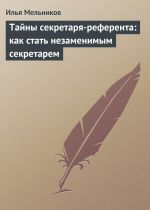 скачать книгу Тайны секретаря-референта: как стать незаменимым секретарем автора Илья Мельников