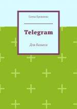 скачать книгу Telegram. Для бизнеса автора Елена Бровкина