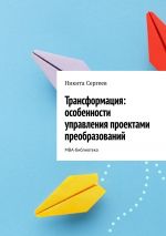 скачать книгу Трансформация: особенности управления проектами преобразований. МВА-библиотека автора Никита Сергеев